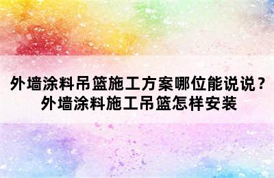 外墙涂料吊篮施工方案哪位能说说？ 外墙涂料施工吊篮怎样安装